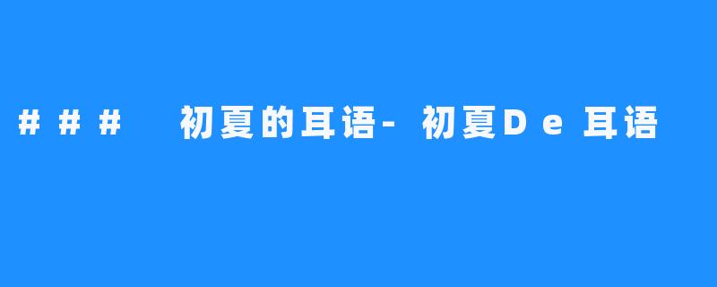 ### 初夏的耳语-初夏De耳语