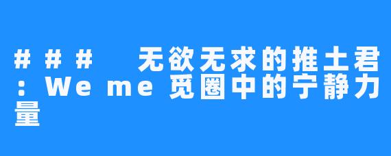 ### 无欲无求的推土君:Weme觅圈中的宁静力量
