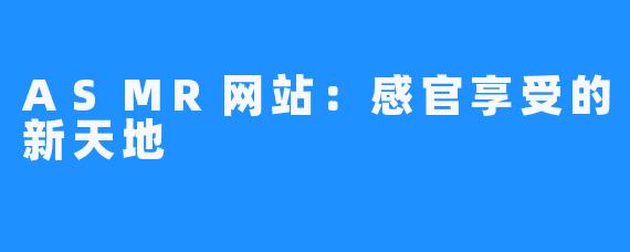 ASMR网站:感官享受的新天地
