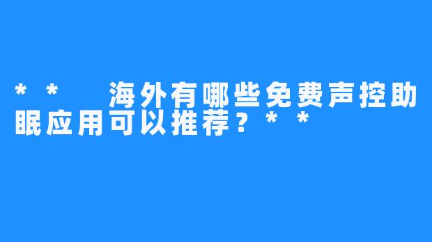 ** 海外有哪些免费声控助眠应用可以推荐？**