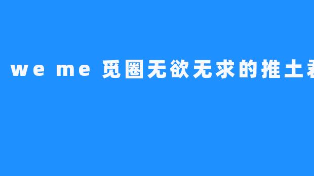 weme觅圈无欲无求的推土君