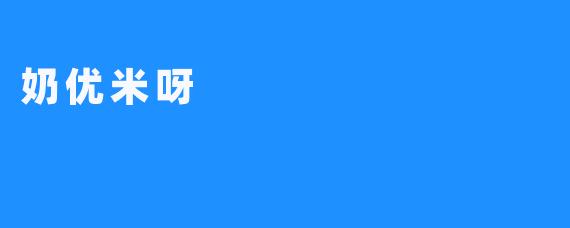 奶优米呀