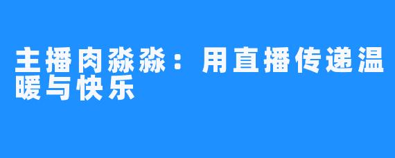 主播肉淼淼:用直播传递温暖与快乐