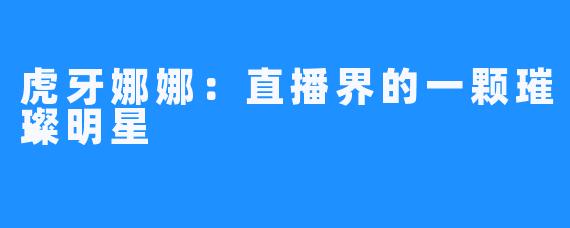 虎牙娜娜:直播界的一颗璀璨明星