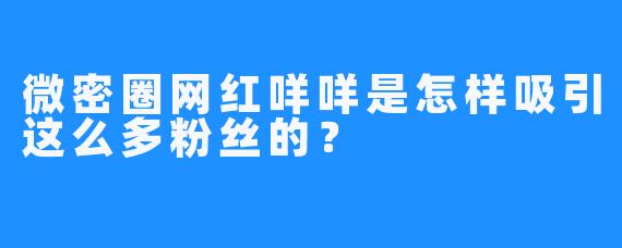 微密圈网红咩咩是怎样吸引这么多粉丝的？