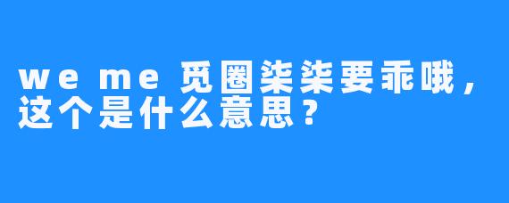 weme觅圈柒柒要乖哦，这个是什么意思？