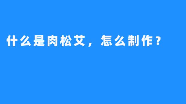 什么是肉松艾，怎么制作？  