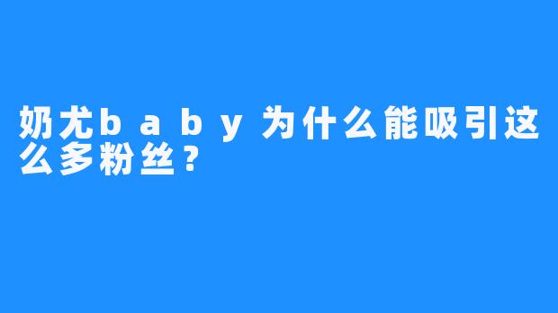 奶尤baby为什么能吸引这么多粉丝？