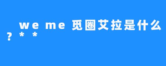  weme觅圈艾拉是什么？**