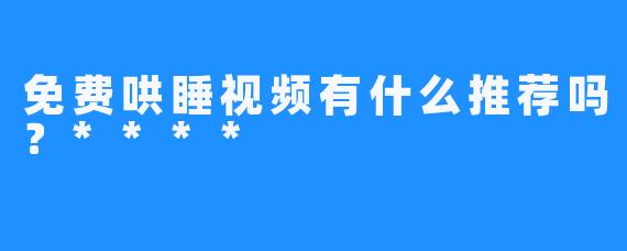 免费哄睡视频有什么推荐吗？****