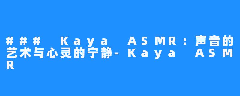 ### Kaya ASMR:声音的艺术与心灵的宁静-Kaya ASMR