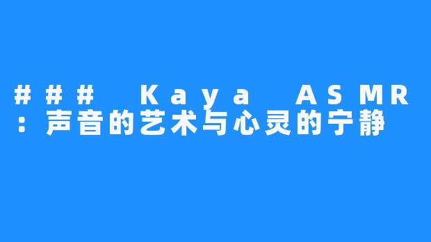 ### Kaya ASMR:声音的艺术与心灵的宁静