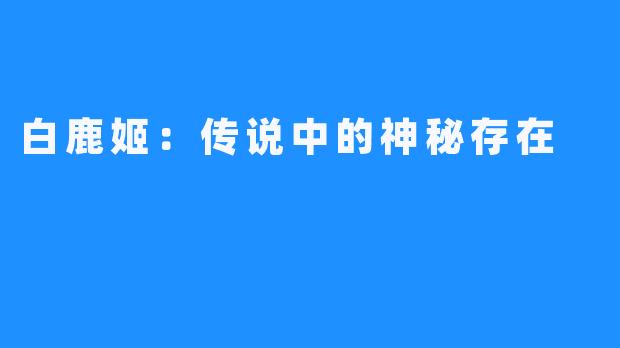 白鹿姬:传说中的神秘存在