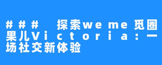 ### 探索weme觅圈果儿Victoria：一场社交新体验