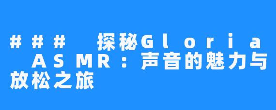 ### 探秘Gloria ASMR:声音的魅力与放松之旅