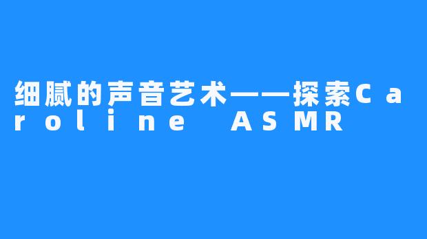 细腻的声音艺术——探索Caroline ASMR