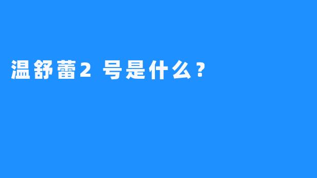 温舒蕾2号是什么？  
