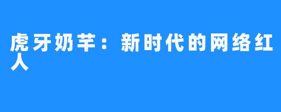 虎牙奶芊:新时代的网络红人