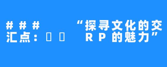 ### “探寻文化的交汇点:야화 RP的魅力”
