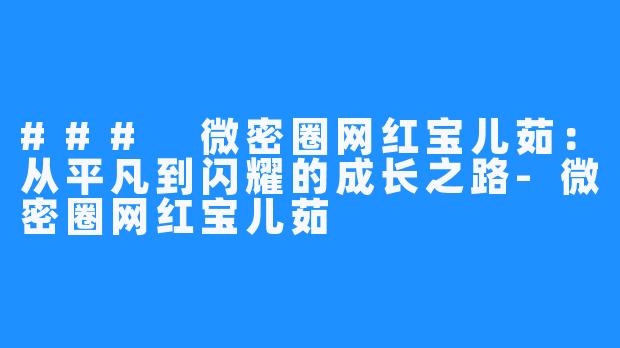 ### 微密圈网红宝儿茹:从平凡到闪耀的成长之路-微密圈网红宝儿茹