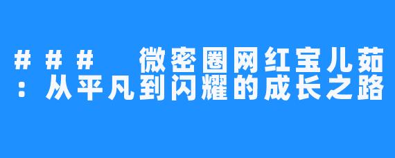 ### 微密圈网红宝儿茹:从平凡到闪耀的成长之路