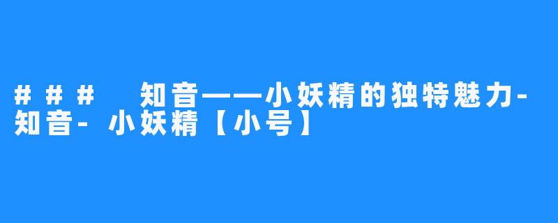### 知音——小妖精的独特魅力-知音-小妖精【小号】