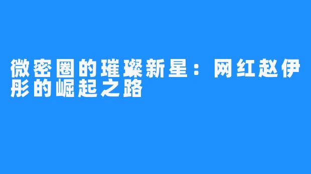 微密圈的璀璨新星：网红赵伊彤的崛起之路