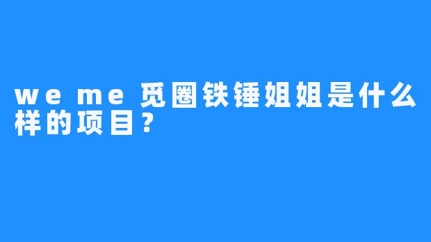 weme觅圈铁锤姐姐是什么样的项目？