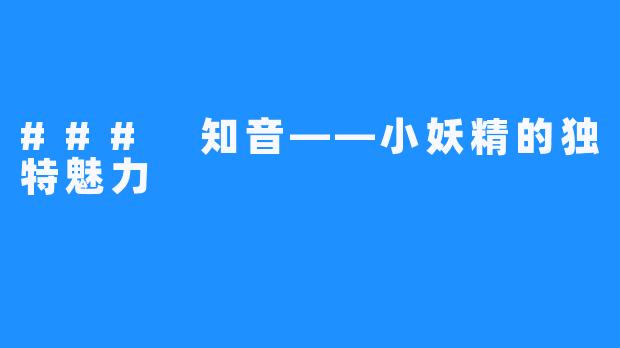 ### 知音——小妖精的独特魅力