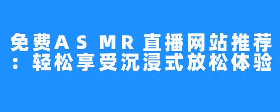 免费ASMR直播网站推荐:轻松享受沉浸式放松体验
