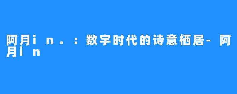 阿月in.：数字时代的诗意栖居-阿月in