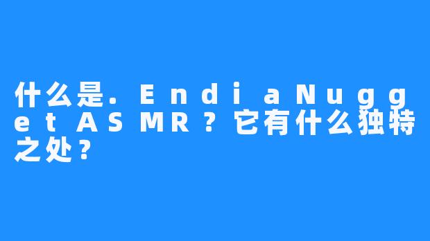 什么是.EndiaNuggetASMR?它有什么独特之处?
