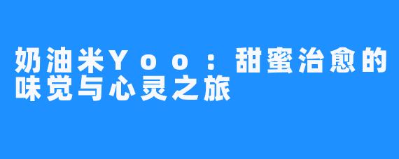 奶油米Yoo：甜蜜治愈的味觉与心灵之旅
