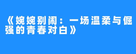 《婉婉别闹:一场温柔与倔强的青春对白》