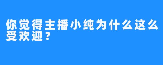 你觉得主播小纯为什么这么受欢迎？