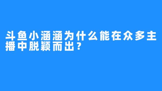 斗鱼小涵涵为什么能在众多主播中脱颖而出？