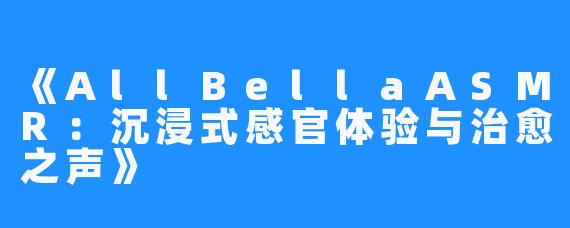 《AllBellaASMR：沉浸式感官体验与治愈之声》