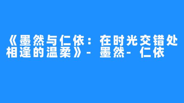 《墨然与仁依：在时光交错处相逢的温柔》-墨然-仁依