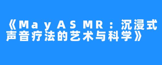 《MayASMR:沉浸式声音疗法的艺术与科学》