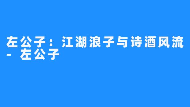 左公子：江湖浪子与诗酒风流-左公子