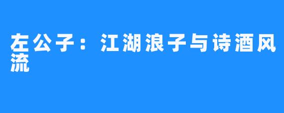 左公子：江湖浪子与诗酒风流