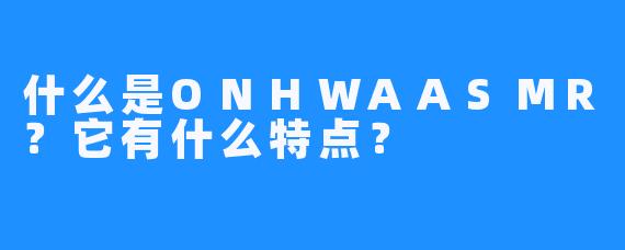 什么是ONHWAASMR？它有什么特点？