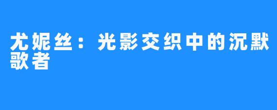 尤妮丝：光影交织中的沉默歌者