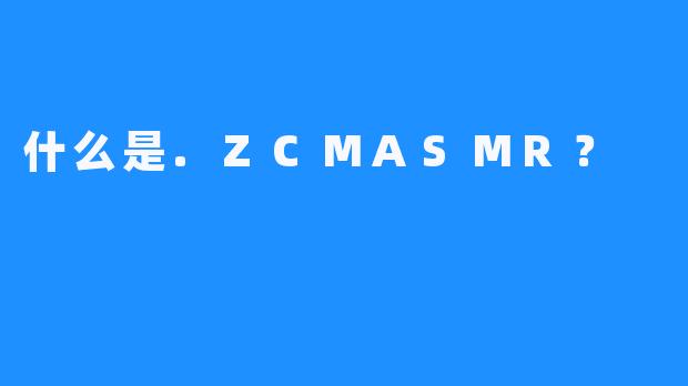什么是.ZCMASMR？