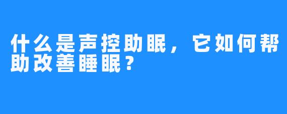 什么是声控助眠，它如何帮助改善睡眠？