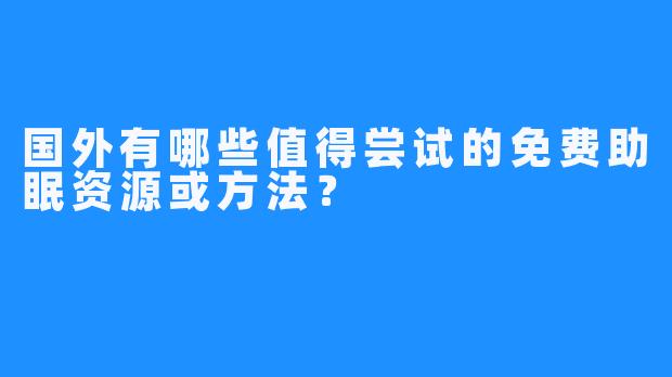 国外有哪些值得尝试的免费助眠资源或方法?