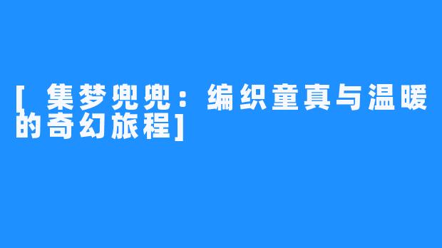 [集梦兜兜：编织童真与温暖的奇幻旅程]