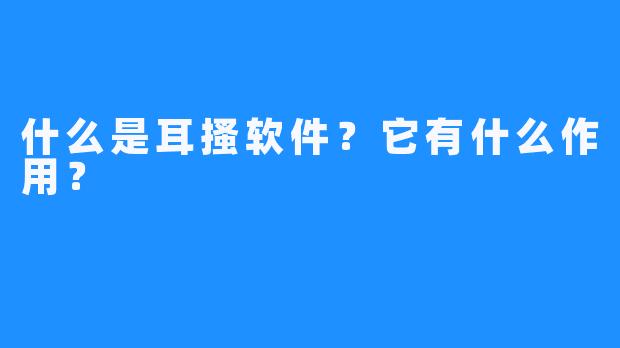 什么是耳搔软件?它有什么作用?