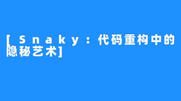 [Snaky：代码重构中的隐秘艺术]