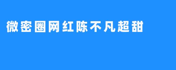 微密圈网红陈不凡超甜
